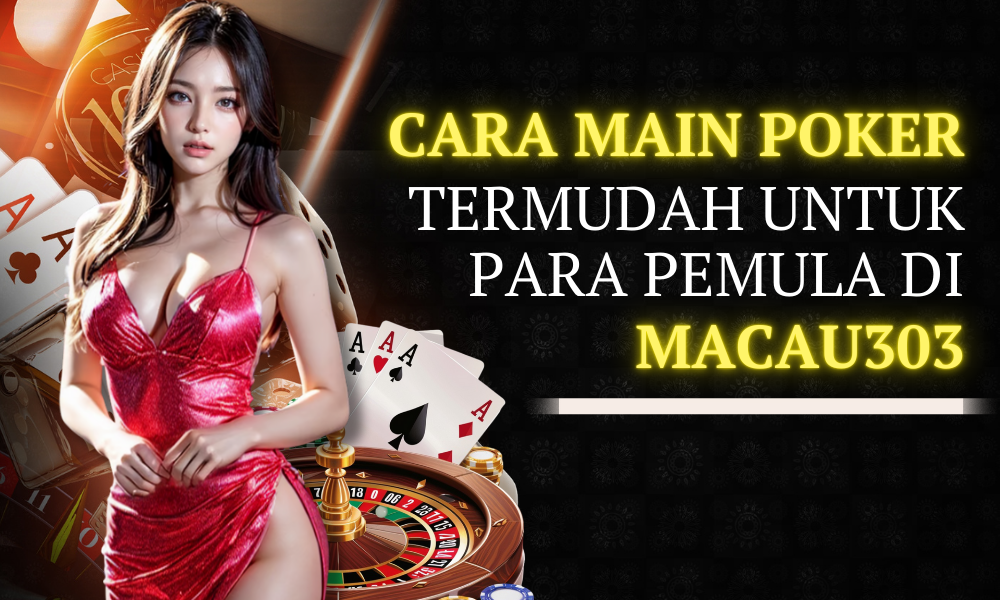 Cara Main Poker Termudah untuk Para Pemula di Macau303